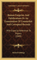 Roman Forgeries And Falsifications Or An Examination Of Counterfeit And Corrupted Records