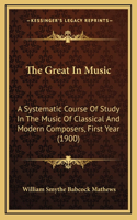 The Great In Music: A Systematic Course Of Study In The Music Of Classical And Modern Composers, First Year (1900)
