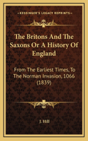 The Britons And The Saxons Or A History Of England: From The Earliest Times, To The Norman Invasion, 1066 (1839)