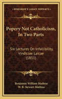 Popery Not Catholicism, In Two Parts