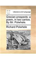 Grecian Prospects: A Poem, in Two Cantos. by Mr. Polwhele.