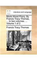 Monk-Wood Priory. by Francis Tracy Thomas, ... in Two Volumes. ... Volume 1 of 2