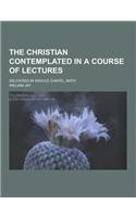 The Christian Contemplated in a Course of Lectures; Delivered in Argyle Chapel, Bath: (English)