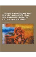 A History of New England with Particular Reference to the Denomination of Christians Called Baptists Volume 2