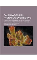 Calculations in Hydraulic Engineering; A Practical Text-Book for the Use of Students, Draughtsmen, and Engineers, with Numerous Illustrations and Exam: (English)