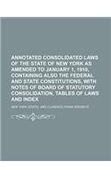 Annotated Consolidated Laws of the State of New York as Amended to January 1, 1910, Containing Also the Federal and State Constitutions, with Notes of