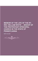 Memoir of the Life of the Rt. REV. William White Bishop of the Protestant Episcopal Church in the State of Pennsylvania