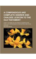 A Compendious and Complete Hebrew and Chaldee Lexicon to the Old Testament; Chiefly Founded on the Works of Gesenius and Furst, with Improvements Fr