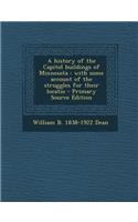 A History of the Capitol Buildings of Minnesota: With Some Account of the Struggles for Their Locatio - Primary Source Edition: With Some Account of the Struggles for Their Locatio - Primary Source Edition