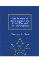 The Politics of Iowa During the Civil War and Reconstruction - War College Series