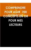 Comprendre Pour Agir 700 Concepts En or Pour Mes Lecteurs