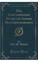 Der Gemï¿½thskranke Husar Und Andere Militï¿½rhumoresken (Classic Reprint)