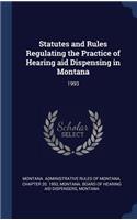 Statutes and Rules Regulating the Practice of Hearing aid Dispensing in Montana: 1993