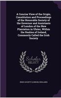 A Concise View of the Origin, Constitution and Proceedings of the Honorable Society of the Governor and Assistants of London of the New Plantation in Ulster, Within the Realms of Ireland, Commonly Called the Irish Society: (English)