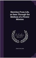 Sketches From Life, as Seen Through the Medium of a Flower Mission: (English)