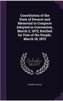 Constitution of the State of Deseret and Memorial to Congress Adopted in Convention, March 2, 1872; Ratified by Vote of the People, March 18, 1872