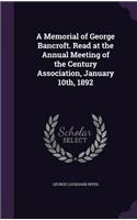 A Memorial of George Bancroft. Read at the Annual Meeting of the Century Association, January 10th, 1892