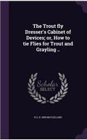 Trout fly Dresser's Cabinet of Devices; or, How to tie Flies for Trout and Grayling ..