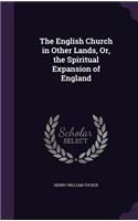 The English Church in Other Lands, Or, the Spiritual Expansion of England