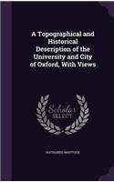 A Topographical and Historical Description of the University and City of Oxford, With Views