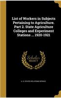 List of Workers in Subjects Pertaining to Agriculture. Part 2. State Agriculture Colleges and Experiment Stations ... 1920-1921