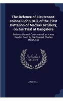 Defence of Lieutenant-colonel John Bell, of the First Battalion of Madras Artillery, on his Trial at Bangalore