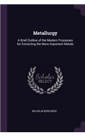 Metallurgy: A Brief Outline of the Modern Processes for Extracting the More Important Metals