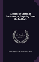 Lessons in Search of Greatness; or, Stepping Down the Ladder! ..