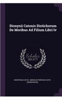 Dionysii Catonis Distichorum De Moribus Ad Filium Libri Iv