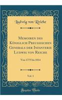 Memoiren Des KÃ¶niglich Preussischen Generals Der Infanterie Ludwig Von Reiche, Vol. 1: Von 1775 Bis 1814 (Classic Reprint)