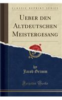Ueber Den Altdeutschen Meistergesang (Classic Reprint)