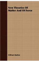 New Theories Of Matter And Of Force: (English)