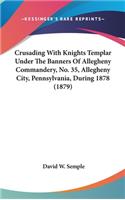 Crusading with Knights Templar Under the Banners of Allegheny Commandery, No. 35, Allegheny City, Pennsylvania, During 1878 (1879)