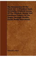 Renaissance of the Vocal Art - A Practical Study of Vitality, Vitalized Energy, of the Physical, Mental and Emotional Powers of the Singer, Throug