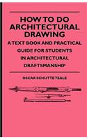 How To Do Architectural Drawing - A Text Book And Practical Guide For Students In Architectural Draftsmanship