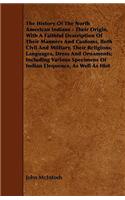 The History Of The North American Indians - Their Origin, With A Faithful Description Of Their Manners And Customs, Both Civil And Military, Their Religions, Languages, Dress And Ornaments; Including Various Specimens Of Indian Elequence, As Well A