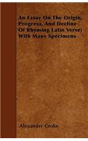 An Essay On The Origin, Progress, And Decline Of Rhyming Latin Verse; With Many Specimens