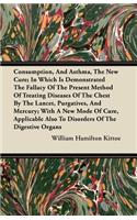 Consumption, And Asthma, The New Cure; In Which Is Demonstrated The Fallacy Of The Present Method Of Treating Diseases Of The Chest By The Lancet, Purgatives, And Mercury; With A New Mode Of Cure, Applicable Also To Disorders Of The Digestive Organ