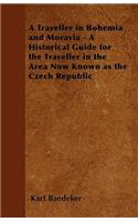 A Traveller in Bohemia and Moravia - A Historical Guide for the Traveller in the Area Now Known as the Czech Republic
