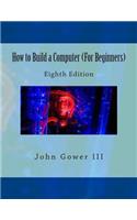 How to Build a Computer (For Beginners): Eighth Edition