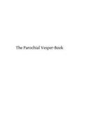 Parochial Vesper-Book: Containing the Order for Vespers for the Sundays and Feasts of the Year