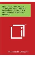 Life And Career Of Major John Andre, Adjutant-General Of The British Army In America