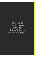 It's Ok If You Disagree With Me. I Can't Force You to be Right.