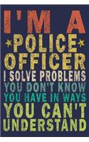 I'm A Police Officer. I Solve Problems You Don't Know You Have In Ways You Can't Understand: Funny Vintage Police Officer Gift Monthly Planner