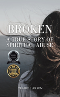 Broken: A True Story of Spiritual Abuse