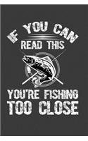 If You Can Read This You Are Fishing Too Close: Perfect Gift Notebook For Funny Fishing Dad. Cute Cream Paper 6*9 Inch With 100 Pages Notebook For Writing Daily Routine, Journal and Hand Note