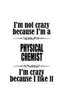 I'm Not Crazy Because I'm A Physical Chemist I'm Crazy Because I like It: Unique Physical Chemist Notebook, Physical Chemistry Scientist Journal Gift, Diary, Doodle Gift or Notebook - 6 x 9 Compact Size, 109 Blank Lined Pa