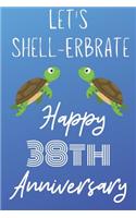 Let's Shell-erbrate Happy 38th Anniversary: Funny 38thLet's shell-erbrate happy anniversary Birthday Gift Journal / Notebook / Diary Quote (6 x 9 - 110 Blank Lined Pages)