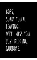 Boss, Sorry You're Leaving. We'll Miss You. Just Kidding. Goodbye.