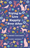 Trying to Live Happily Ever After: 17 Short Fantasies